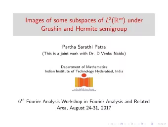 Images of some subspaces of L 2 ( R m ) under  Grushin and Hermite semigroup  Partha Sarathi Patra
