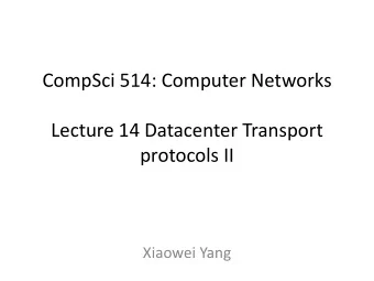 CompSci 514: Computer Networks  Lecture 14 Datacenter Transport  protocols II  Xiaowei Yang