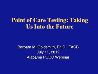 Point of Care Testing: Taking  Us Into the Future  Barbara M. Goldsmith, Ph.D., FACB  July 11, 2012