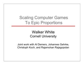 Scaling Computer Games  To Epic Proportions  Walker White  Cornell University  Joint work with Al