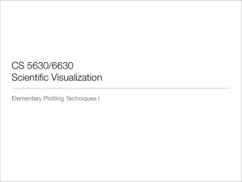 CS 5630/6630  Scientific Visualization  Elementary Plotting Techniques I  Motivation   Everyone