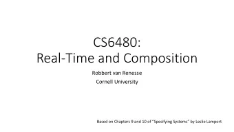 CS6480:  Real-Time and Composition  Robbert van Renesse  Cornell University  Based on Chapters 9