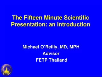 The Fifteen Minute Scientific  Presentation: an Introduction  Michael OReilly, MD, MPH  Advisor