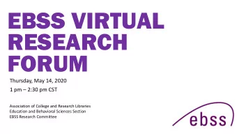 EBSS VIRTUAL  RESEARCH  FORUM  Thursday, May 14, 2020  1 pm  2:30 pm CST  Association of College