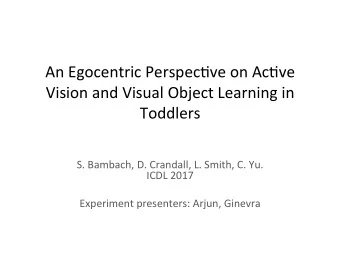An Egocentric Perspec/ve on Ac/ve  Vision and Visual Object Learning in  Toddlers  S. Bambach, D.