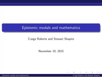 Epistemic modals and mathematics  Craige Roberts and Stewart Shapiro  November 19, 2015  Epistemic