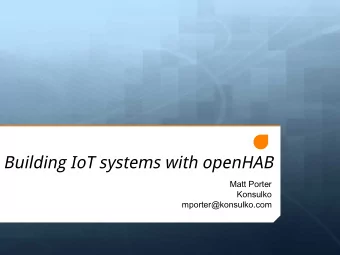 Building IoT systems with openHAB  Matt Porter  Konsulko  mporter@konsulko.com  Overview + Timeline