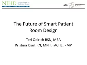 The Future of Smart Patient  Room Design  Teri Oelrich BSN, MBA  Kristina Krail, RN, MPH, FACHE,