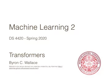 Machine Learning 2  DS 4420 - Spring 2020  Transformers  Byron C. Wallace  Material in this lecture