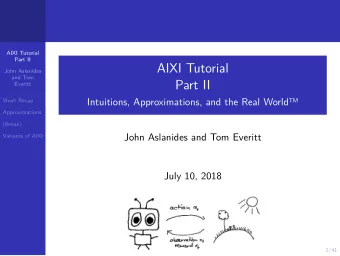 AIXI Tutorial  John Aslanides  and Tom  Part II  Everitt  Short Recap  Intuitions, Approximations,