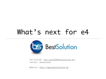 Whats next for e4  Tom Schindl &lt;tom.schindl@bestsolution.at&gt;  Twitter: @tomsontom
