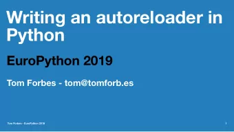 Writing an autoreloader in  Python  EuroPython 2019  Tom Forbes - tom@tomforb.es  Tom Forbes -