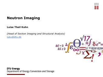 Neutron Imaging  Luise Theil Kuhn  (Head of Section Imaging and Structural Analysis)  luku@dtu.dk