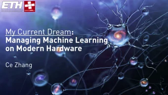 My Current Dream :  Managing Machine Learning  on Modern Hardware  Ce Zhang  2  ML: fancy UDF