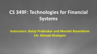 CS 349F: Technologies for Financial  Systems  Instructors: Balaji Prabhakar and Mendel Rosenblum