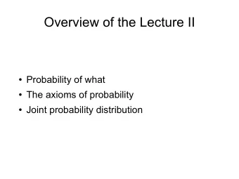Overview of the Lecture II  Probability of what  The axioms of probability  Joint