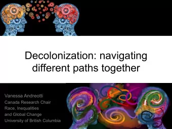 Decolonization: navigating  different paths together  Vanessa Andreotti  Canada Research Chair