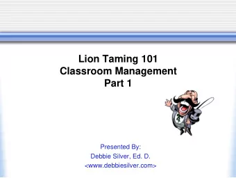 Lion Taming 101  Classroom Management  Part 1  Presented By:  Debbie Silver, Ed. D.