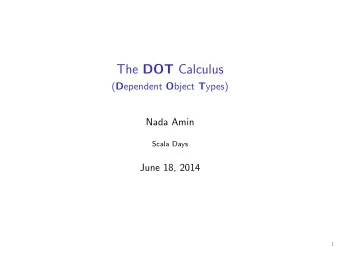The DOT Calculus ( D ependent O bject T ypes)  Nada Amin  Scala Days  June 18, 2014  1  DOT: