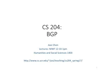 CS 204:  BGP  Jiasi Chen  Lectures: MWF 12:10-1pm  Humanities and Social Sciences 1403