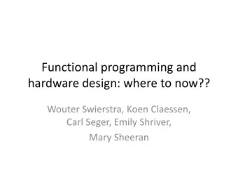 Functional programming and hardware design: where to now?? Wouter Swierstra, Koen Claessen, Carl