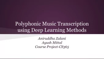 Polyphonic Music Transcription  using Deep Learning Methods  Aniruddha Zalani  Ayush Mittal  Course