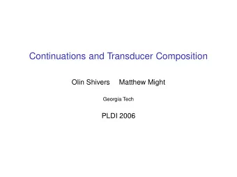 Continuations and Transducer Composition  Olin Shivers  Matthew Might  Georgia Tech  PLDI 2006  The
