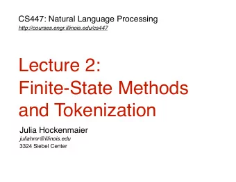 Lecture 2:  Finite-State Methods  and Tokenization  Julia Hockenmaier  juliahmr@illinois.edu  3324