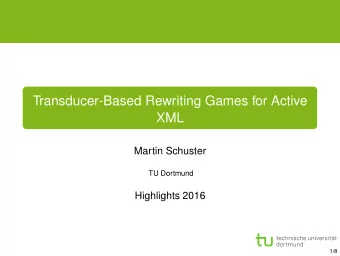 Transducer-Based Rewriting Games for Active  XML  Martin Schuster  TU Dortmund  Highlights 2016
