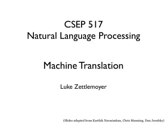 Machine Translation  Luke Zettlemoyer  (Slides adapted from Karthik Narasimhan, Chris Manning, Dan