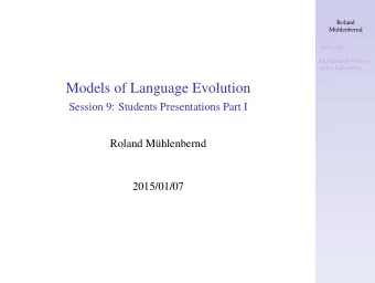 Models of Language Evolution  Session 9: Students Presentations Part I  Roland Mhlenbernd