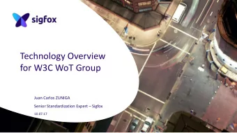 Technology Overview  for W3C WoT Group  Juan Carlos ZUNIGA Senior Standardization Expert  Sigfox