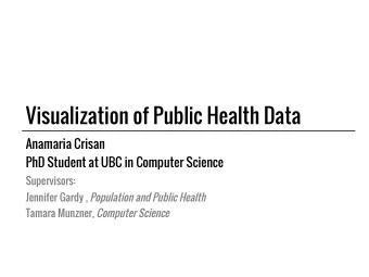 Visualization of Public Health Data  Anamaria Crisan  PhD Student at UBC in Computer Science