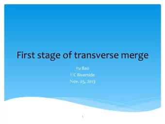 First  stage  of  transverse  merge    Yu  Bao   U C  Riverside   N ov.