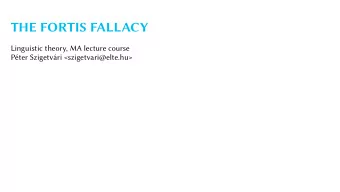 THE FORTIS FALLACY  Linguistic theory, MA lecture course  Pter Szigetvri &lt;szigetvari
