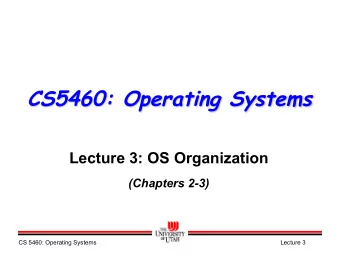 CS5460: Operating Systems  Lecture 3: OS Organization  (Chapters 2-3)  CS 5460: Operating Systems