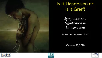 Is it Depression or  is it Grief?  Symptoms and  Significance in  Bereavement  Robert A. Neimeyer,