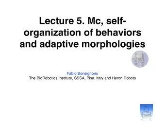 Lecture 5. Mc, self-  organization of behaviors  and adaptive morphologies  Fabio Bonsignorio  The