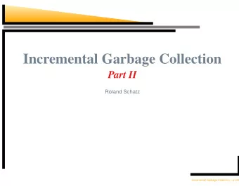 Incremental Garbage Collection  Part II  Roland Schatz  Incremental Garbage Collection  p.1/22