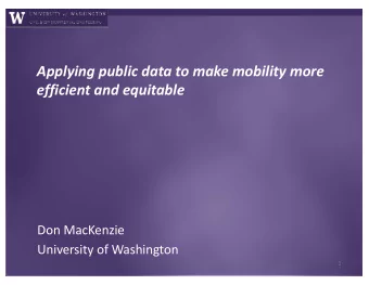 Applying public data to make mobility more  efficient and equitable  Don MacKenzie  University of
