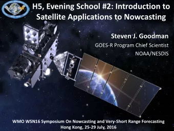 H5, Evening School #2: Introduction to  Satellite Applications to Nowcasting  Steven J. Goodman