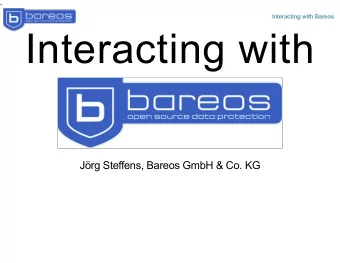 Interacting with  Jrg Steffens, Bareos GmbH &amp; Co. KG  Agenda  Bareos Overview  Interaction