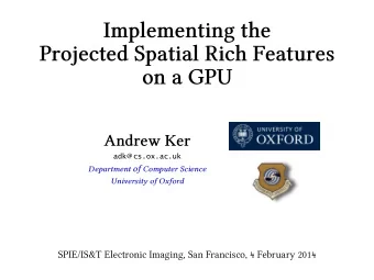 Projected Spatial Rich Features  on a GPU Andrew Ker adk @ cs.ox.ac.uk Department of Computer