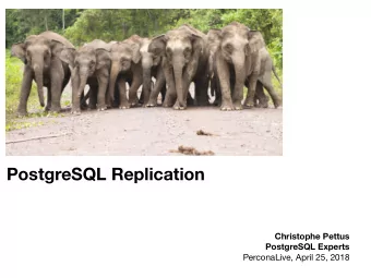 PostgreSQL Replication Christophe Pettus  PostgreSQL Experts   PerconaLive, April 25, 2018
