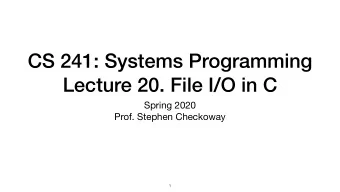 CS 241: Systems Programming  Lecture 20. File I/O in C Spring 2020  Prof. Stephen Checkoway  1