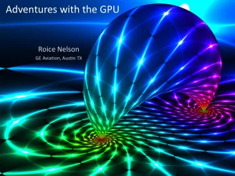 Adventures with the GPU  Roice Nelson  GE Aviation, Austin TX  My goals for this talk  Provide