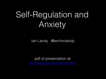 Self-Regulation and  Anxiety  Ian Landy   @technolandy  pdf of presentation at: