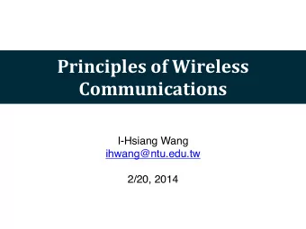 Principles  of  Wireless    Communications  I-Hsiang Wang  ihwang@ntu.edu.tw  2/20, 2014