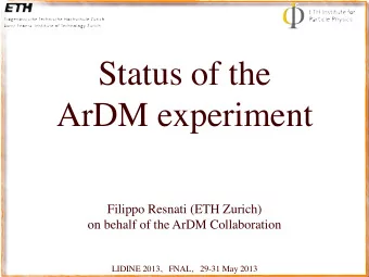 Status of the  ArDM experiment  Filippo Resnati (ETH Zurich)  on behalf of the ArDM Collaboration