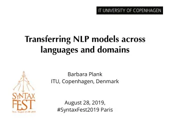Transferring NLP models across  languages and domains  Barbara Plank  ITU, Copenhagen, Denmark